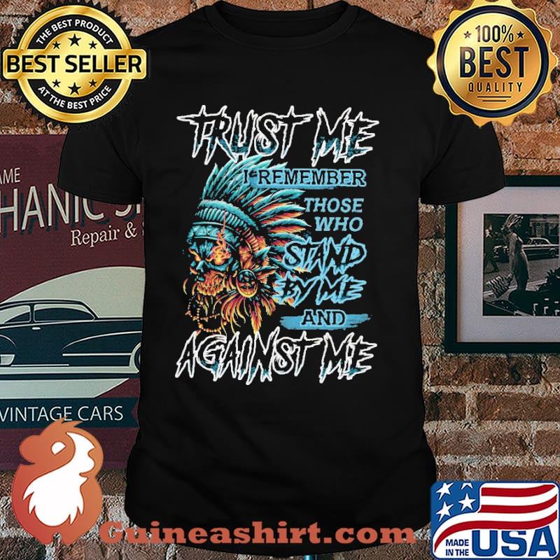 Trust Me I Remember Those Who Stand By Me And Against Me Skull Shirt