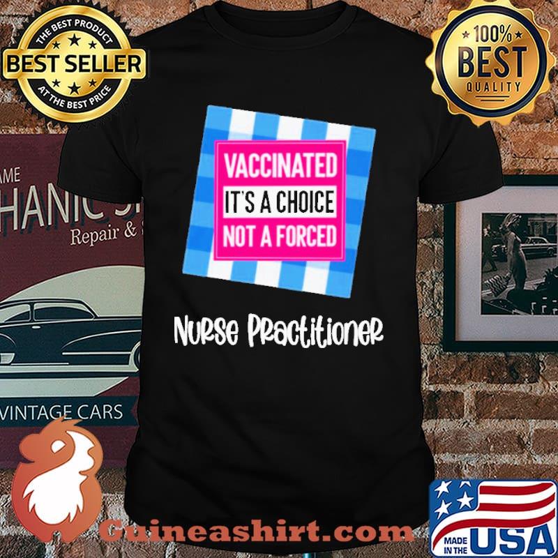 Vaccinated It’s a Choice not a Forced Nurse Practitioner Shirt