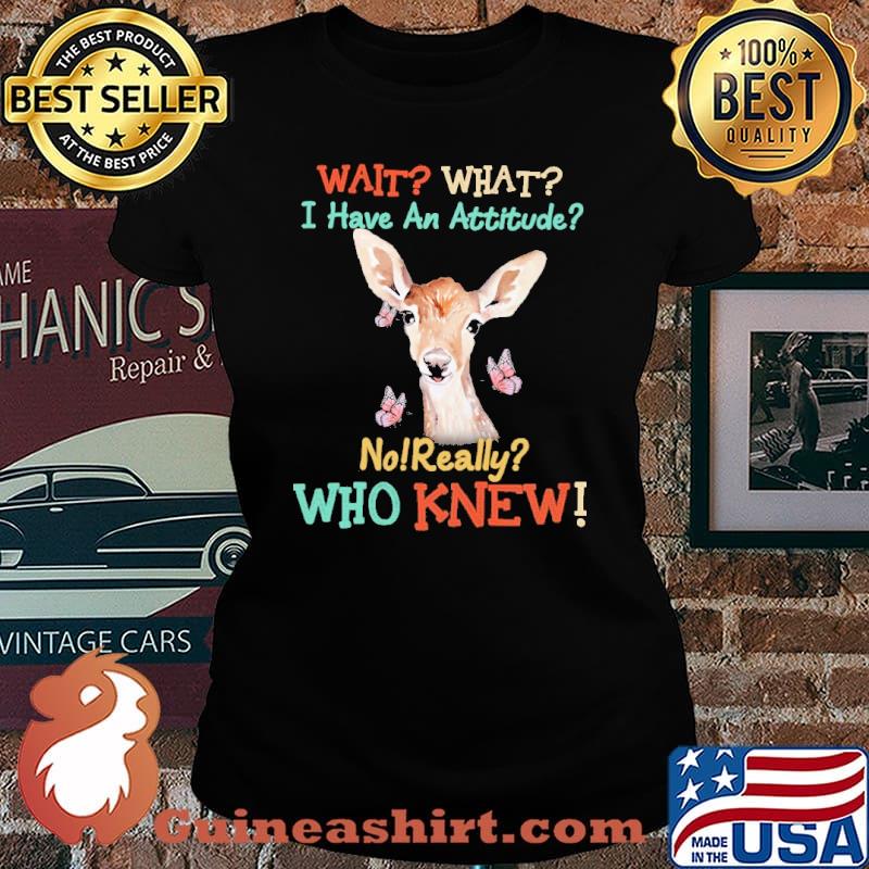 Wait what i have an attitude no really who knew deer s Laides tee