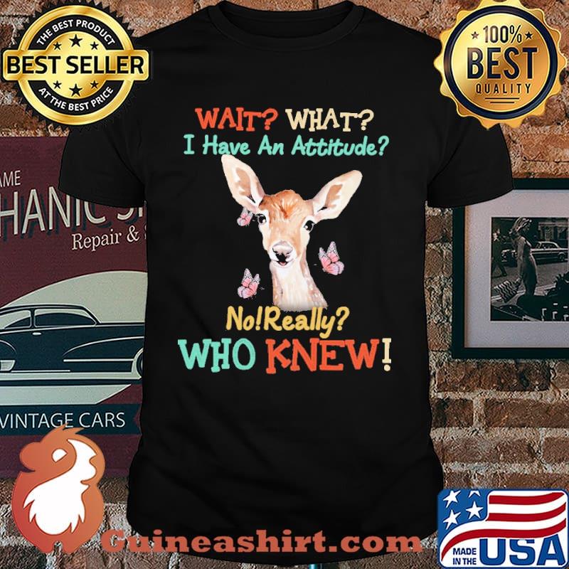 Wait what i have an attitude no really who knew deer shirt