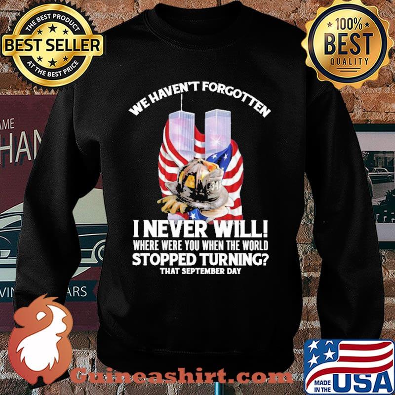 We havent forgotten i never will where were you when the world stopped turning that september day firefighter american flag s Sweater