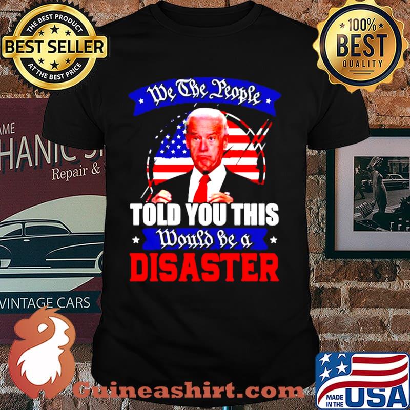 We the people told you this would be a disaster anti Biden America shirt