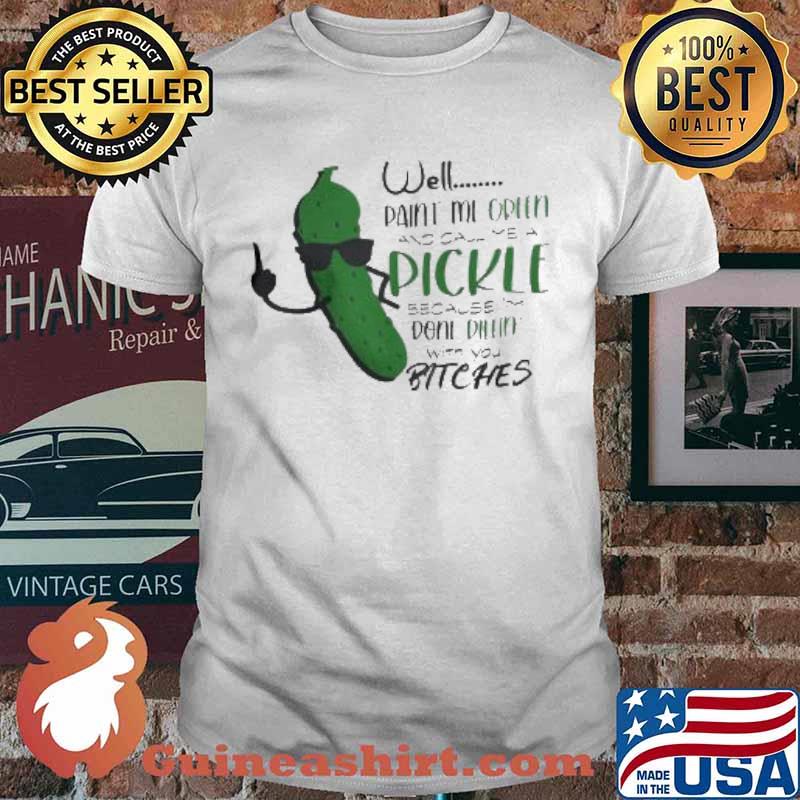 Well Paint Me Green And Call Me Pickle Fuck Shirt