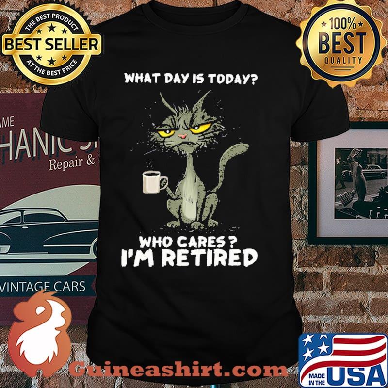 What day is today who cares im retired black cat coffee shirt