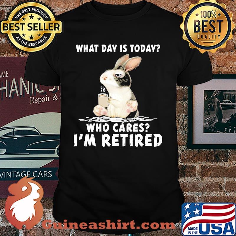 What Day Is Today Who Cares Im Retired rabbit Shirt