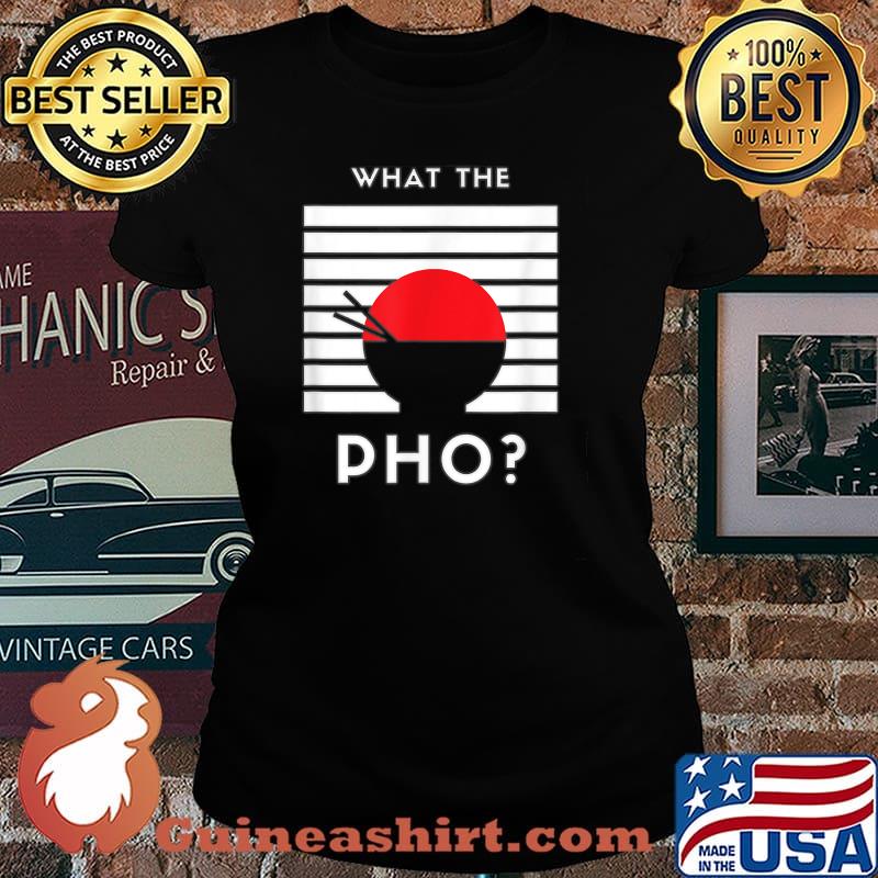 What The Pho T-Shirt Laides tee
