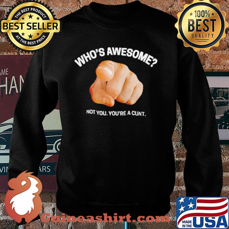 Whos awesome not you youre a cunt s Sweater