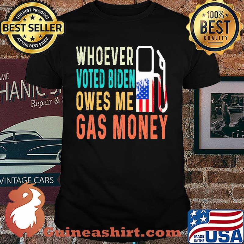 Whover Voted Biden owes Me Gas Money Shirt