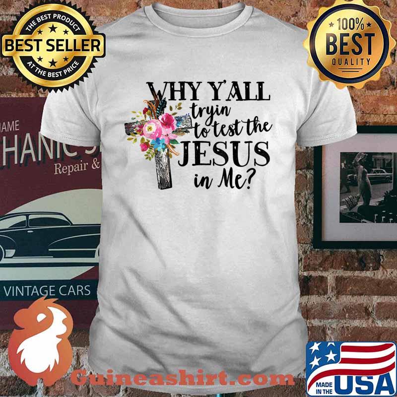 Why Y'all Trying To Test The Jesus In me cross flower T-Shirt