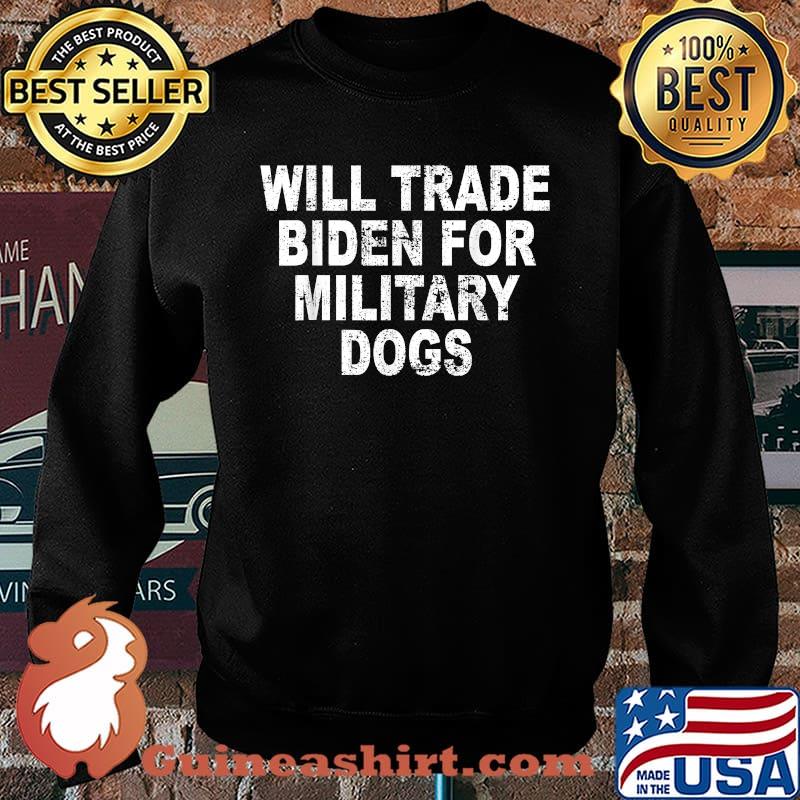 Will Trade Biden For Military Dogs T-Shirt Sweater