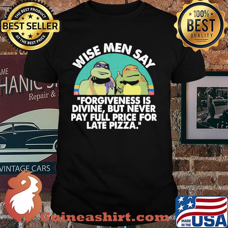 Wise Men Say Forgiveness Is Divine But Never Pay Full Price For Late Pizza Shirt