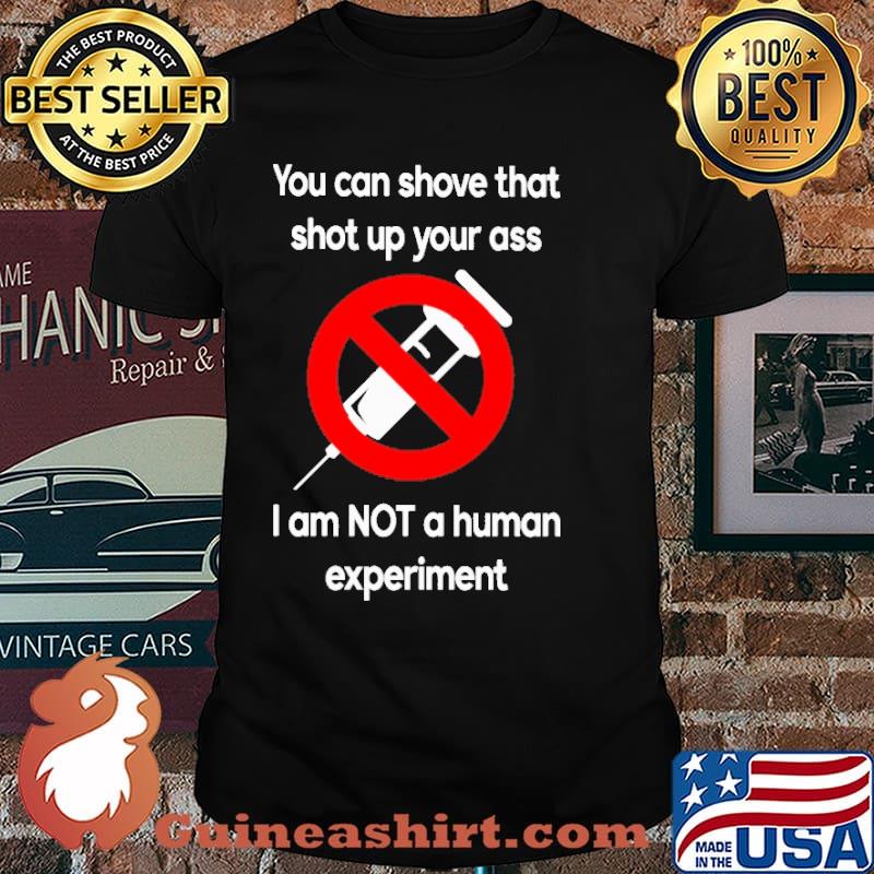 You can shove that shot up your ass i am not a human experiment vaccine shirt