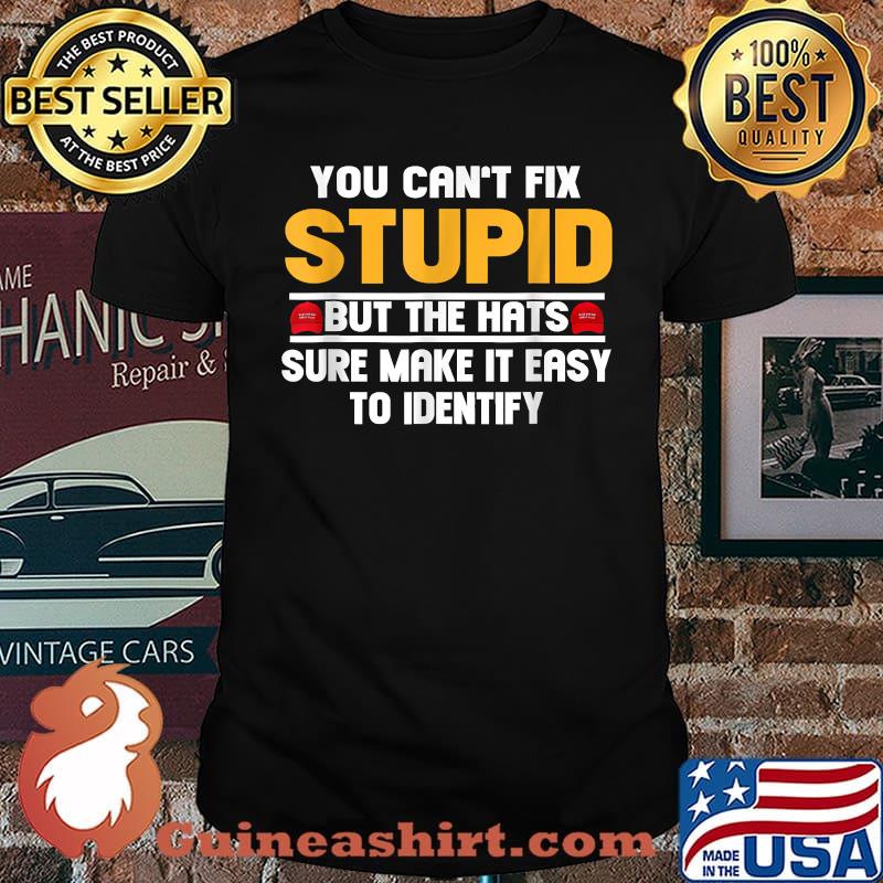 You Can't Fix Stupid But The Hats Sure Make It Easy Identify T-Shirt