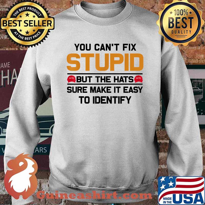 You Can't Fix Stupid But The Hats Sure Make It Easy To Indentify T-Shirt Sweater