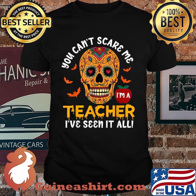 You Can’t Scare Me Teacher I've Seen It All I’m A Sugar Skull Shirt