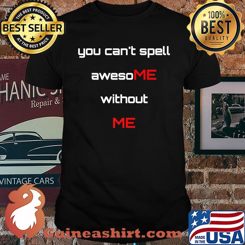 You cant spell awesome without me T-Shirt