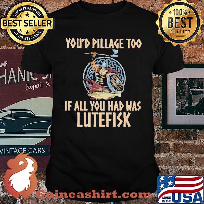 You'd Pillage Too If All You Had Was Lutefisk Shirt