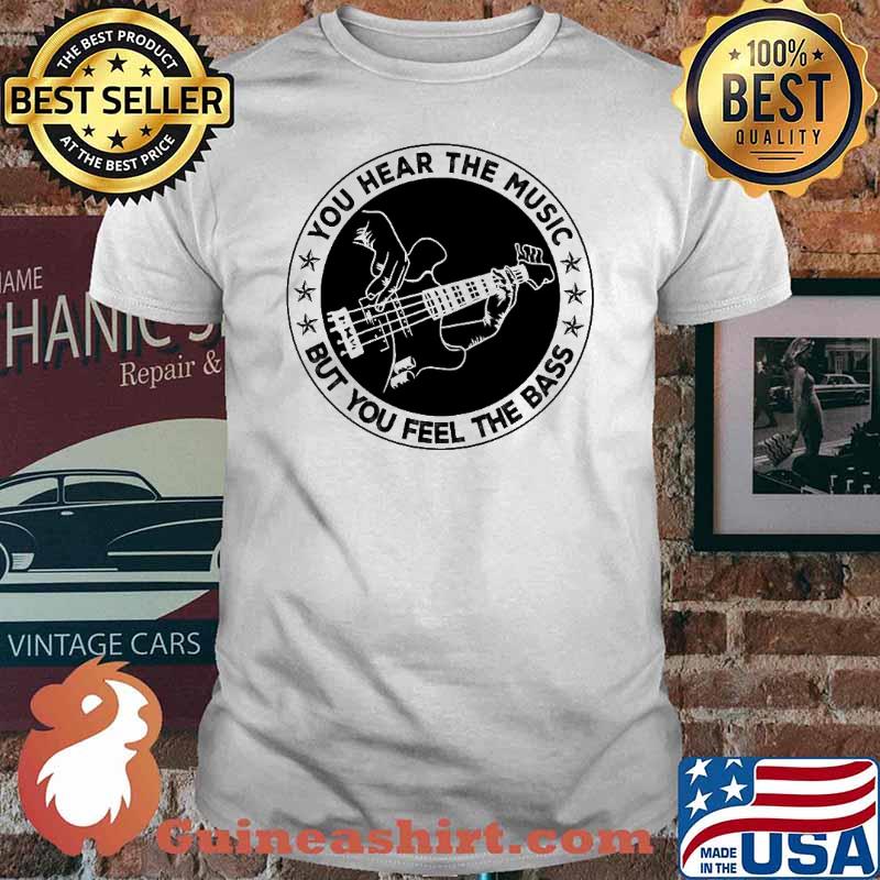 You Hear The Music But You Feel The Bass Guitar Shirt