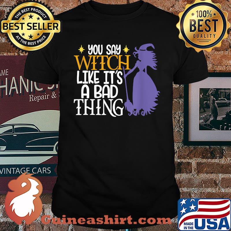 You Say Witch Like It's A Bad Thing Halloween T-Shirt