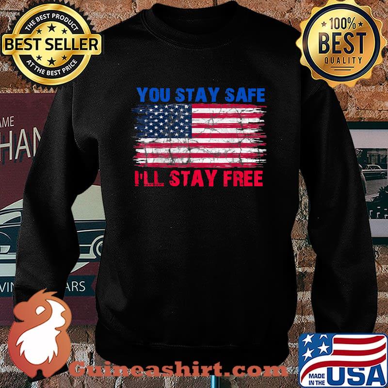 You Stay Safe I'll Stay Free democracy American Flag T-Shirt Sweater