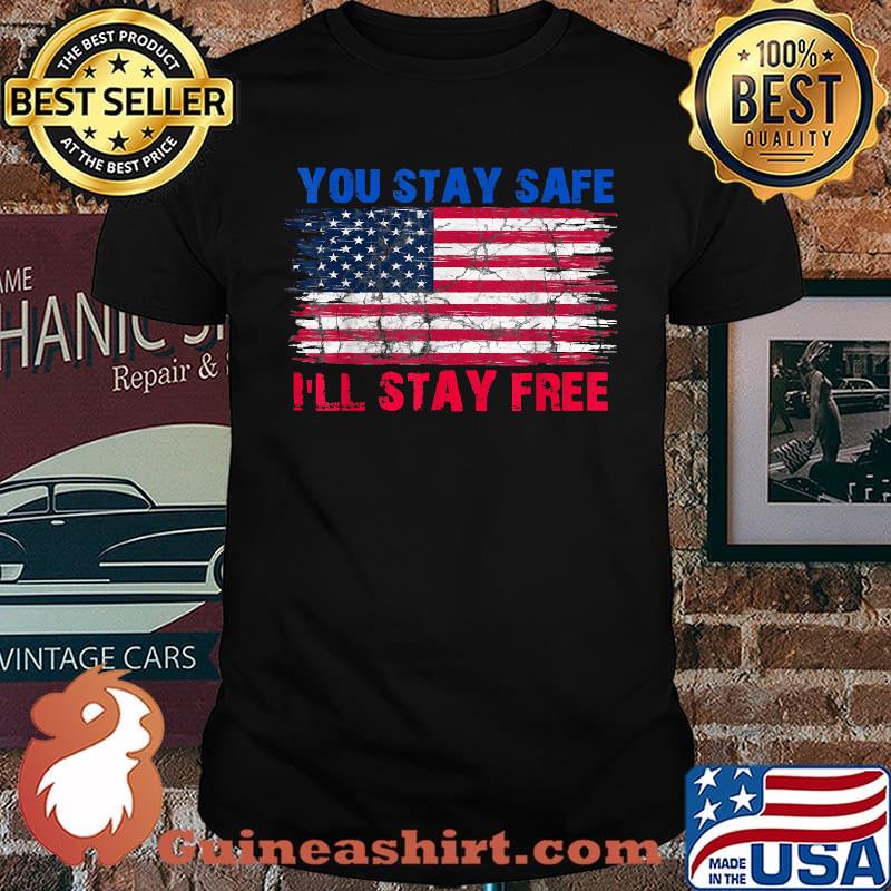 You Stay Safe I'll Stay Free democracy American Flag T-Shirt