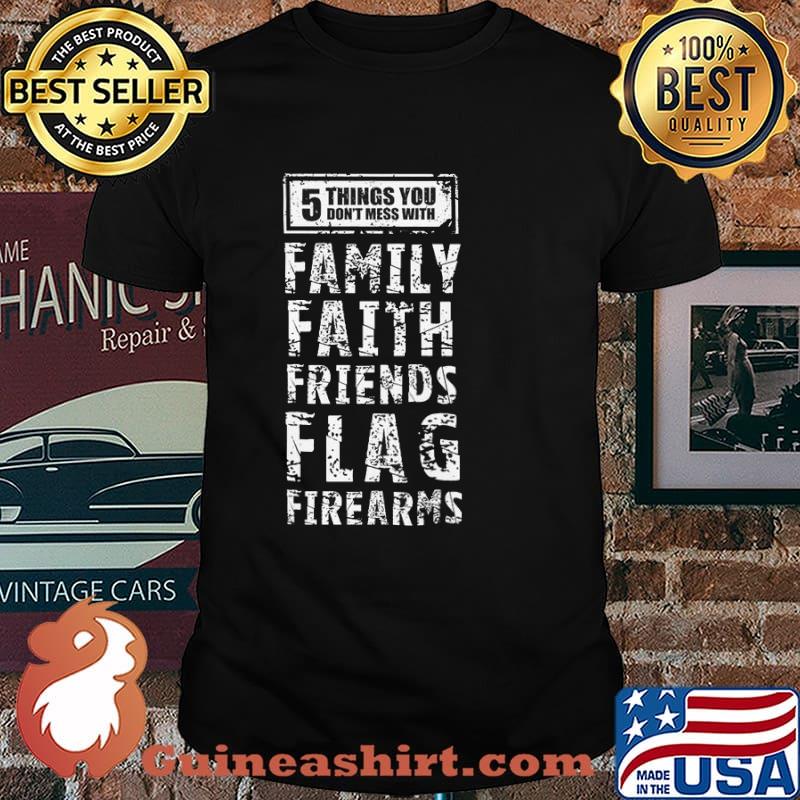 5 Things You Don't Mess You Family Faith Friends Flag Firearms Shirt