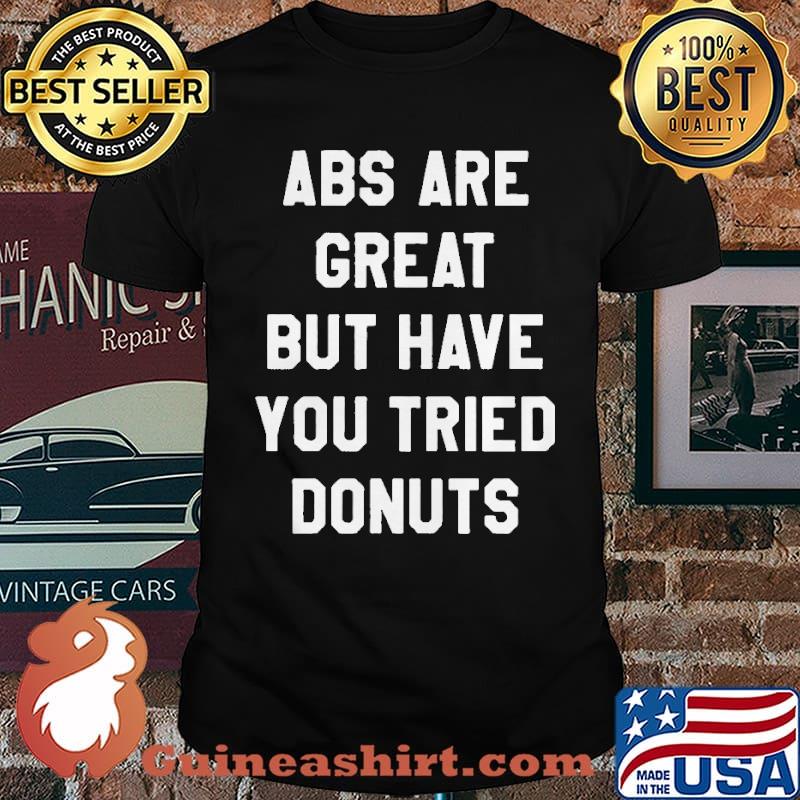 ABS Are Great But Have You Tried Donuts Shirt