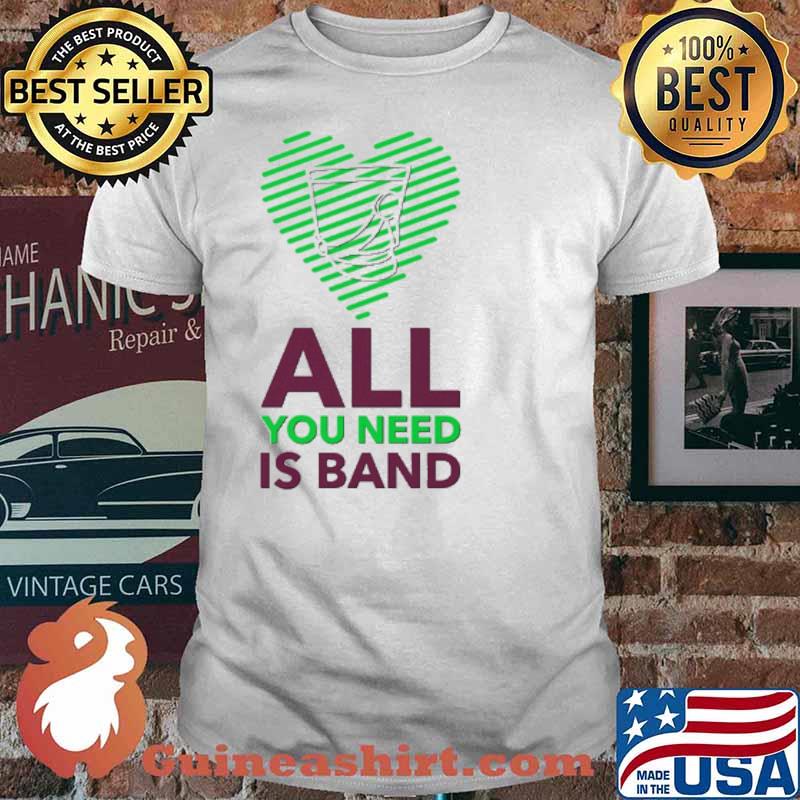All You Need Is Band Shirt