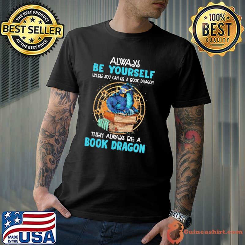 Always be yourself unless you can be a book dragon then always be a book dragon shirt
