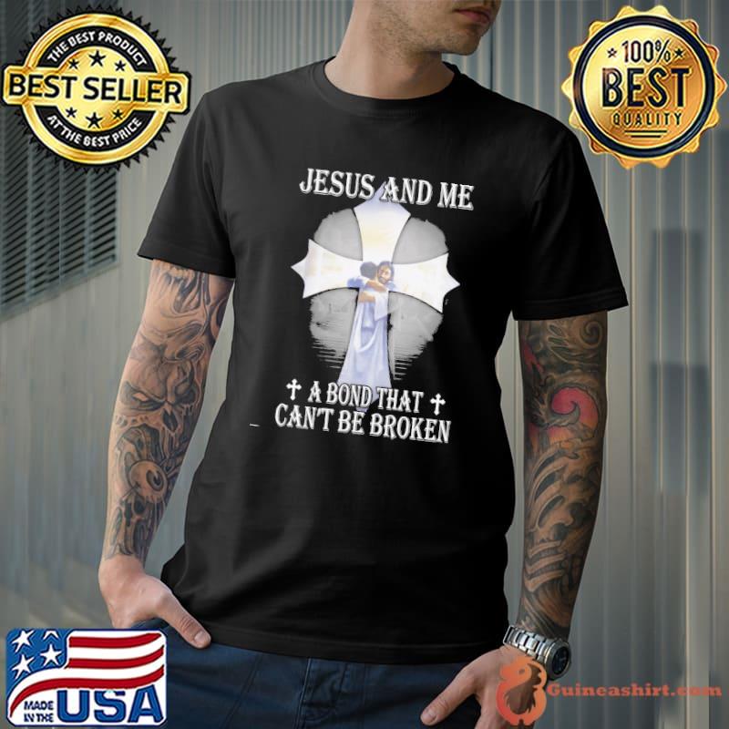 Awesome jesus And Me A Bond That Can't Be Broken Shirt