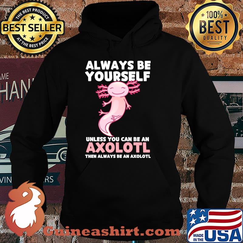 Axolotl Lover Axolotl Owner Always Be An Axolotl T-Shirt Hoodie