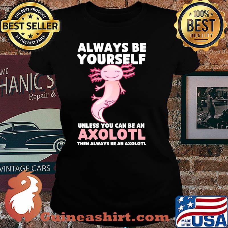 Axolotl Lover Axolotl Owner Always Be An Axolotl T-Shirt Laides tee