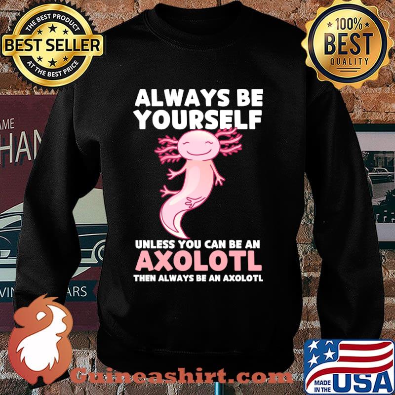 Axolotl Lover Axolotl Owner Always Be An Axolotl T-Shirt Sweater