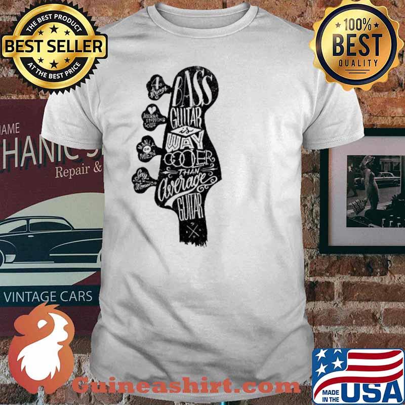 Bass Guitar is Way Cooler than Average Guitar shirt