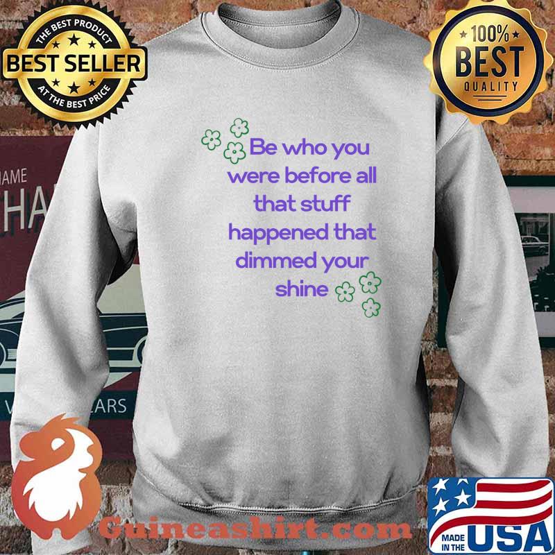 Be who you were before all that stuff the person... T-Shirt Sweater