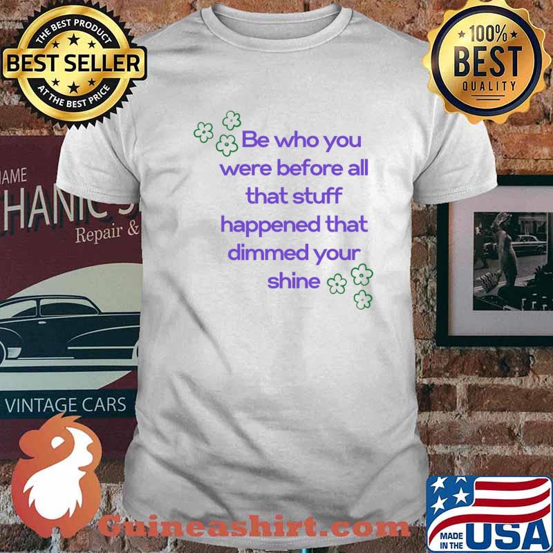 Be who you were before all that stuff the person... T-Shirt