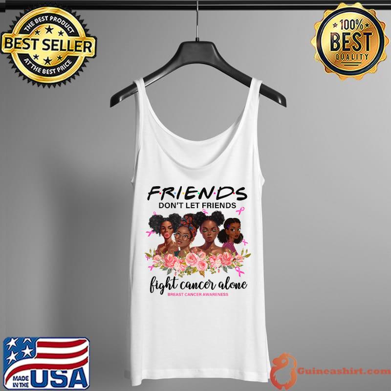 Because Friends Don't Let Friends Fight Cancer Alone T-Shirt Tank Top