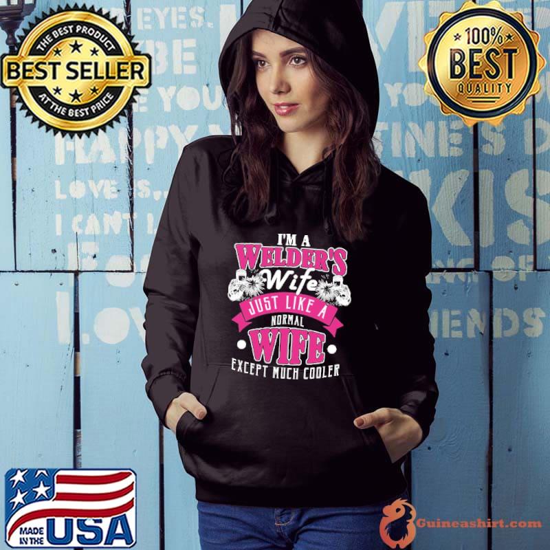 Best i'm A Welder's Wife Just Like A Normal Wife Except Much Cooler Shirt Hoodie