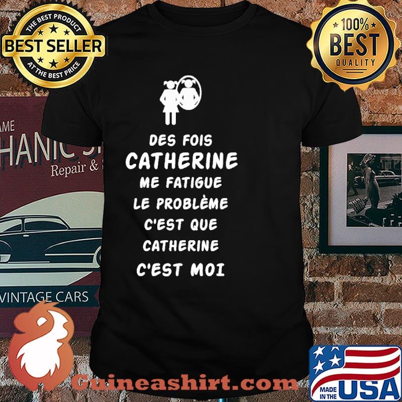 Des Fois Catherine Me Fatigue Le Probleme Shirt
