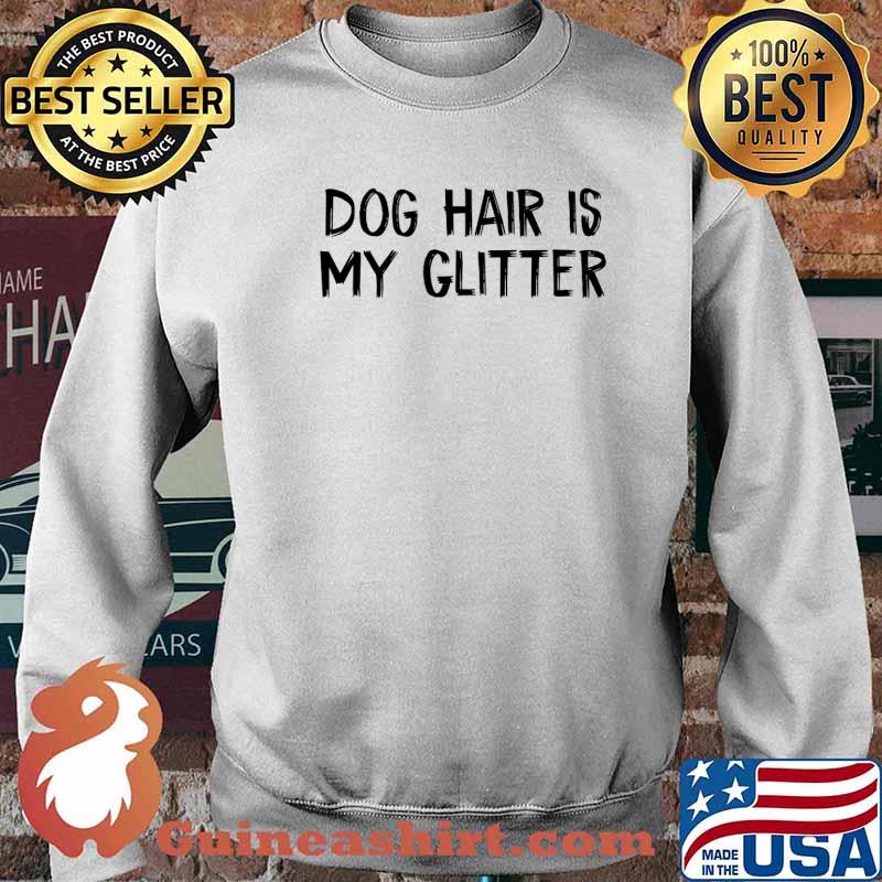 Dog Hair Is My Glitter T-Shirt Sweater
