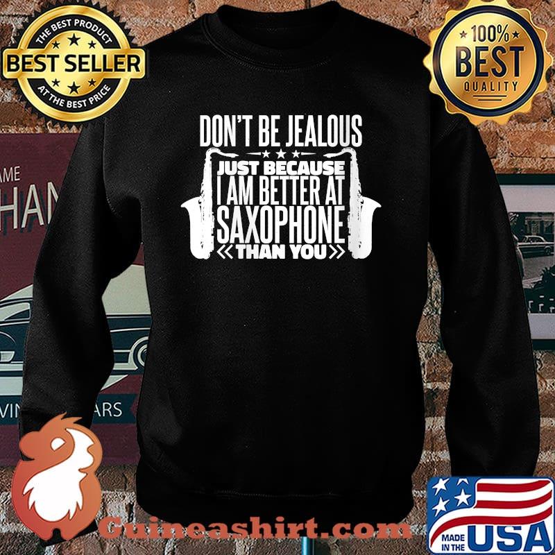 Don't Be Jealous Just Because I Am Better At Saxophone T-Shirt Sweater