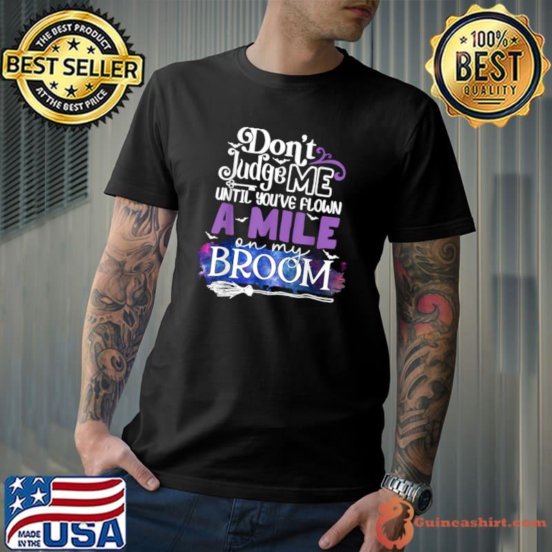 Don't judge me until you've flown a mile on my broom T-Shirt