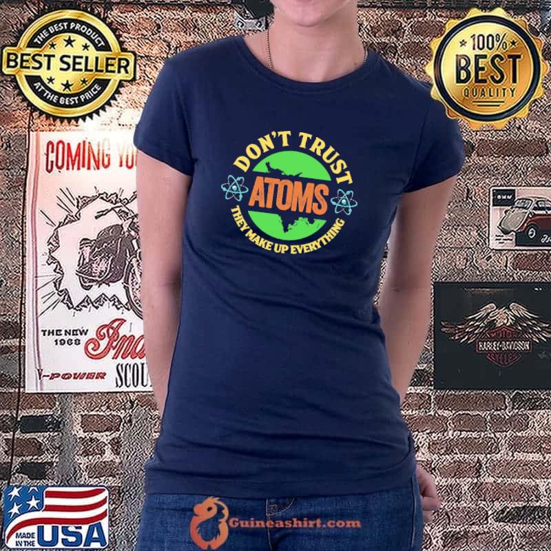 Don't Trust Atoms They Make Up Everything Shirt