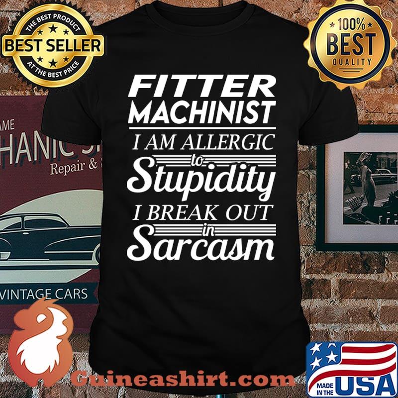 Fitter Machinist - I Am Allergic To Stupidity I Break Out In Sarcasm T-Shirt