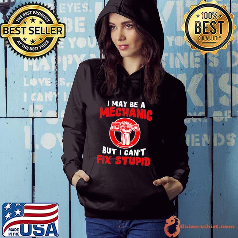 Funny i Maybe A Mechanic But I Can't Fix Stupid Shirt Hoodie
