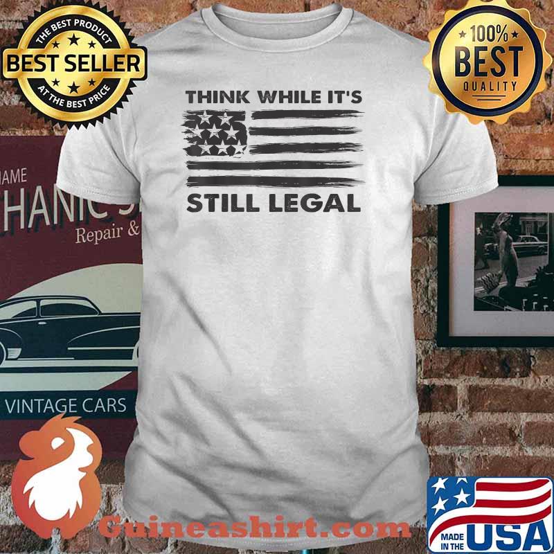 Funny Quote For Men Women Think While It's Still Legal T-Shirt