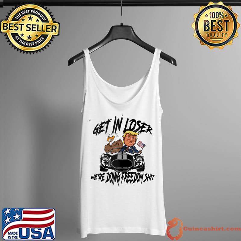 Get In Loser We’re Doing Freedom Trump Supporter s Tank Top