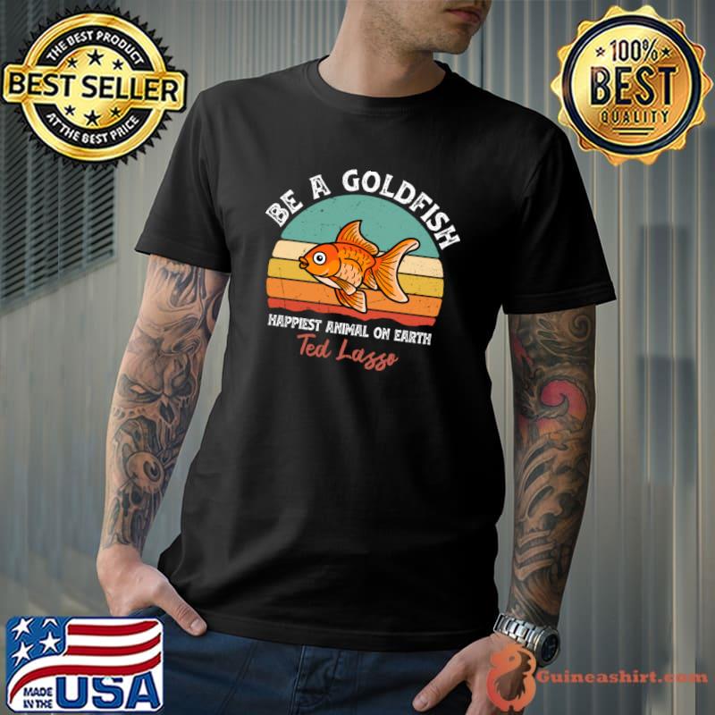 Goldfish Lover Be A GoldFish Happiest Animal On Earth vintage T-Shirt