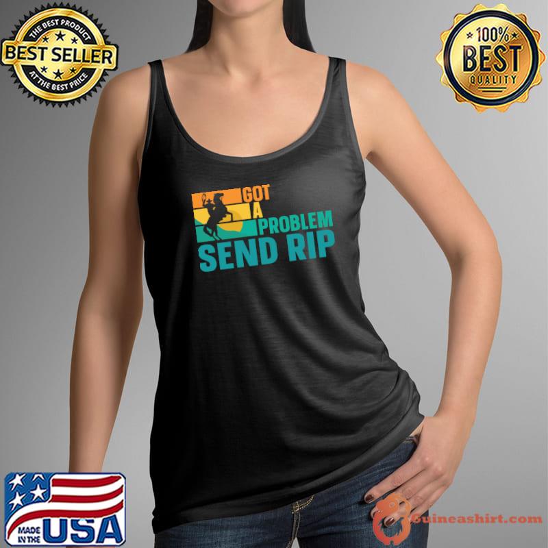 Got A Problem Send Rip T-Shirt Tank Top