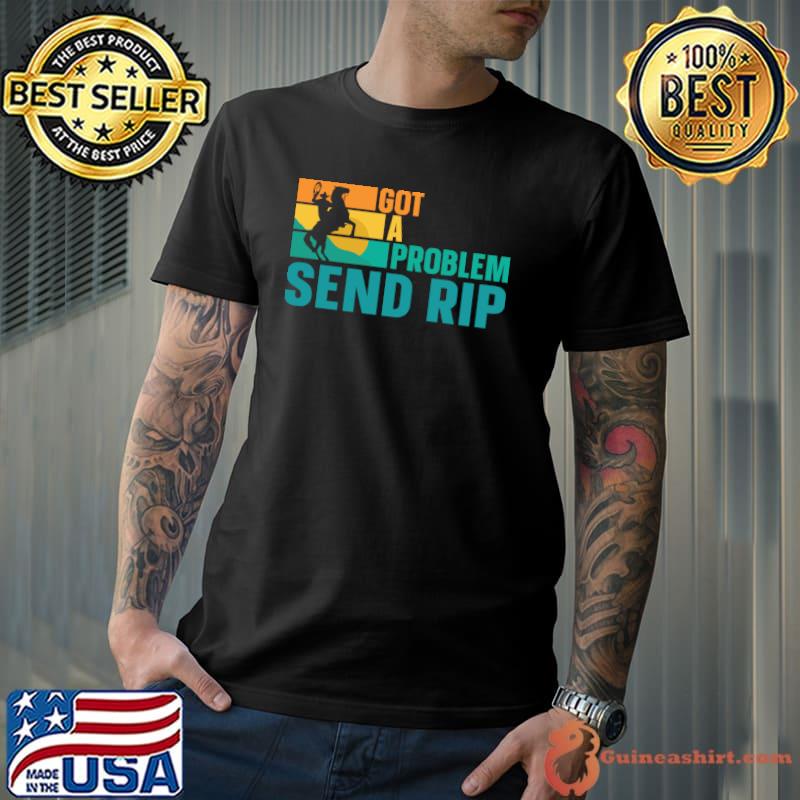 Got A Problem Send Rip T-Shirt